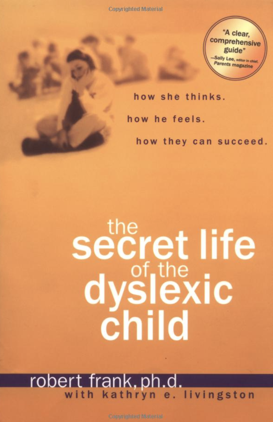 The Secret Life of the Dyslexic Child: How She thinks. How He Feels. How They Can Succeed.